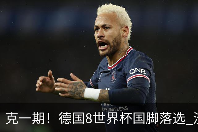 克一期！德国8世界杯国脚落选 渣叔：把这面旗赢回来