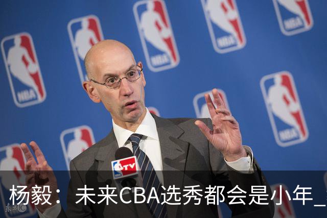 杨毅：未来CBA选秀都会是小年 教育公平更重要