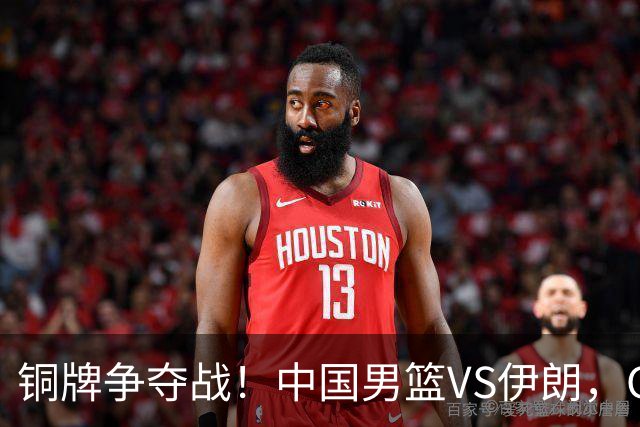 铜牌争夺战！中国男篮VS伊朗，CCTV5直播